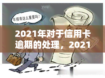 2021年对于信用卡逾期的处理，2021年：信用卡逾期处理的新趋势与策略