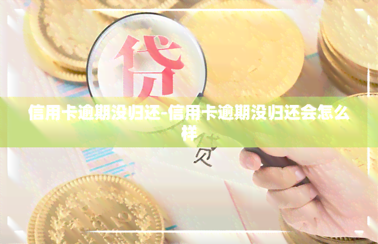 信用卡逾期没归还-信用卡逾期没归还会怎么样