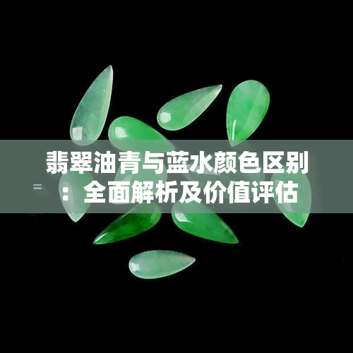 翡翠油青与蓝水颜 *** 别：全面解析及价值评估