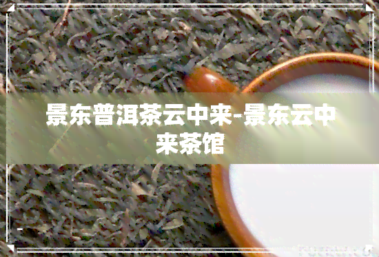 景东普洱茶云中来-景东云中来茶馆