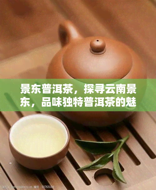 景东普洱茶，探寻云南景东，品味独特普洱茶的魅力