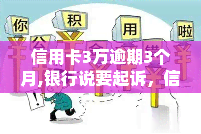 信用卡3万逾期3个月,银行说要起诉，信用卡欠款3万逾期3个月，银行将提起诉讼