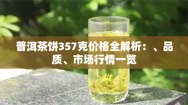 普洱茶饼357克价格全解析：、品质、市场行情一览