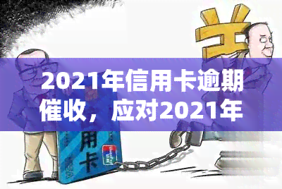 2021年信用卡逾期，应对2021年信用卡逾期：策略与建议