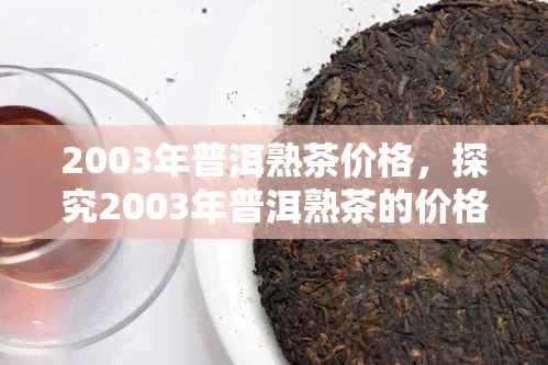 2003年普洱熟茶价格，探究2003年普洱熟茶的价格走势与市场表现