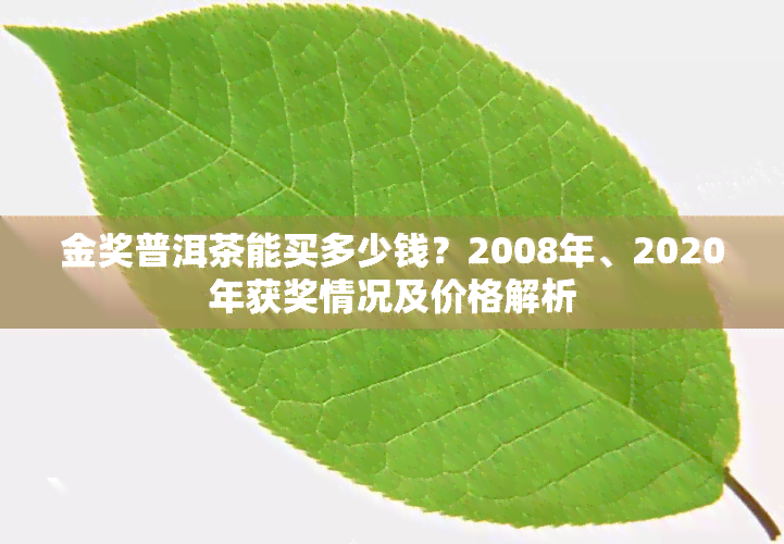 金奖普洱茶能买多少钱？2008年、2020年获奖情况及价格解析