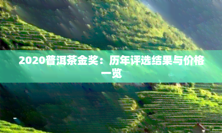 2020普洱茶金奖：历年评选结果与价格一览