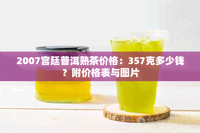 2007宫廷普洱熟茶价格：357克多少钱？附价格表与图片