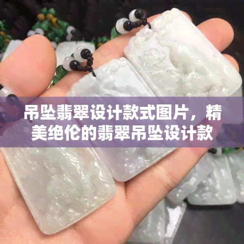 吊坠翡翠设计款式图片，精美绝伦的翡翠吊坠设计款式图片大赏