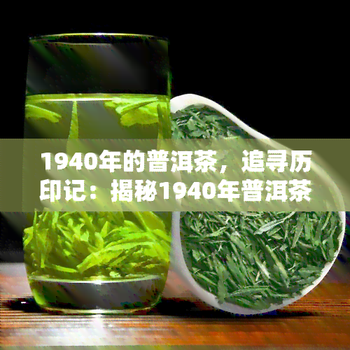 1940年的普洱茶，追寻历印记：揭秘1940年普洱茶的传奇故事