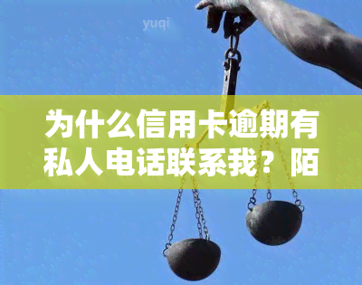 为什么信用卡逾期有私人电话联系我？陌生人信用卡逾期银行为何打给我，欠信用卡银行为何有朋友电话？接到电话说因逾期被协商，欠信用卡真的会有人上门吗？