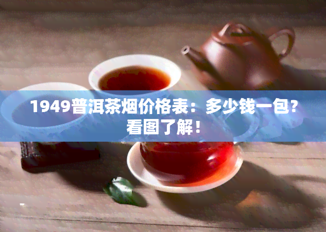 1949普洱茶价格表：多少钱一包？看图了解！