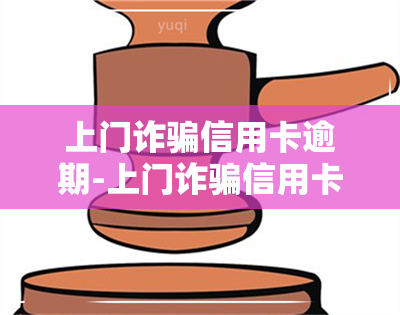 上门诈骗信用卡逾期-上门诈骗信用卡逾期怎么办