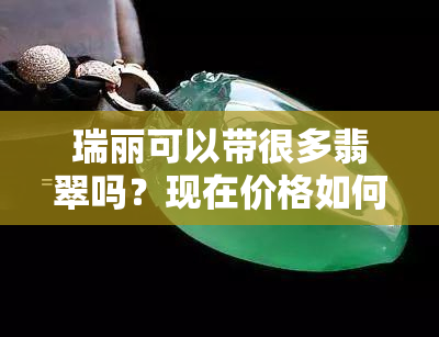 瑞丽可以带很多翡翠吗？现在价格如何，能邮寄吗？