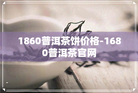 1860普洱茶饼价格-1680普洱茶官网