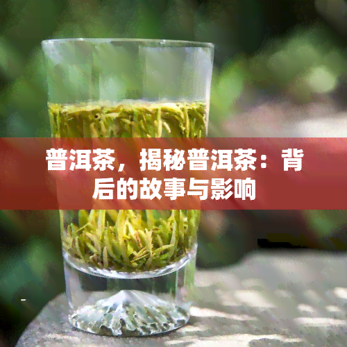 普洱茶，揭秘普洱茶：背后的故事与影响