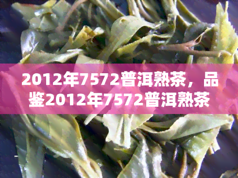 2012年7572普洱熟茶，品鉴2012年7572普洱熟茶：岁月沉淀的独特韵味