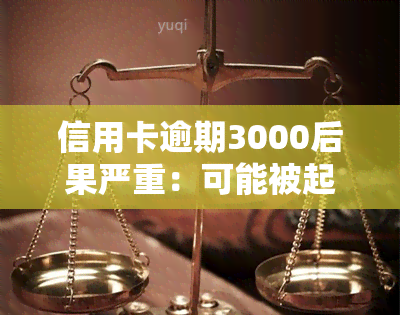 信用卡逾期3000后果严重：可能被起诉，利息逐年增加