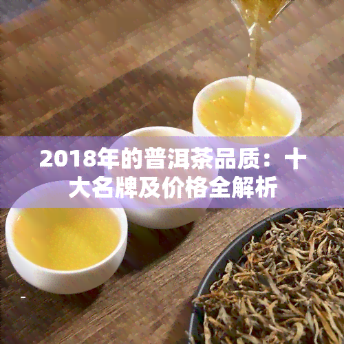 2018年的普洱茶品质：十大名牌及价格全解析