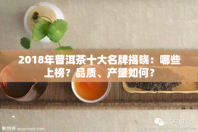 2018年普洱茶十大名牌揭晓：哪些上榜？品质、产量如何？