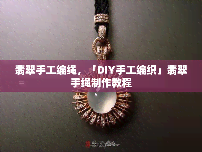 翡翠手工编绳，「DIY手工编织」翡翠手绳制作教程