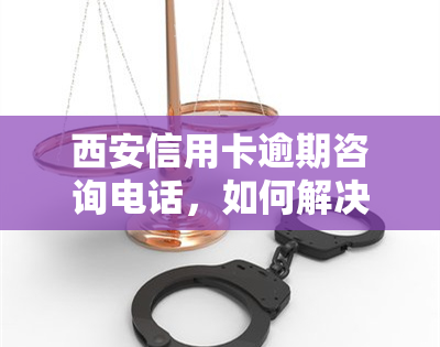 西安信用卡逾期咨询电话，如何解决西安信用卡逾期问题？拨打这个电话即可获得专业咨询服务！