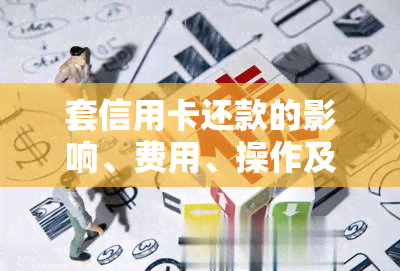 套信用卡还款的影响、费用、操作及法律风险全解析