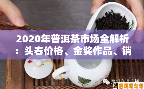 2020年普洱茶市场全解析：头春价格、金奖作品、销售趋势、拍卖高价及最新走势一览，古树茶价格表一网打尽