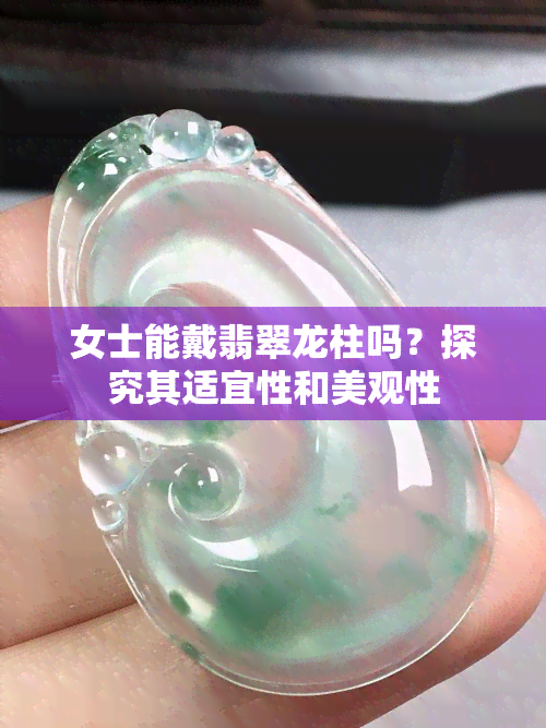 女士能戴翡翠龙柱吗？探究其适宜性和美观性