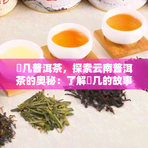 喆几普洱茶，探索云南普洱茶的奥秘：了解喆几的故事与独特口感