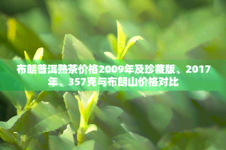 布朗普洱熟茶价格2009年及珍藏版、2017年、357克与布朗山价格对比