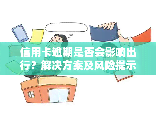 信用卡逾期是否会影响出行？解决方案及风险提示