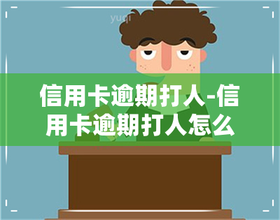 信用卡逾期打人-信用卡逾期打人怎么处理