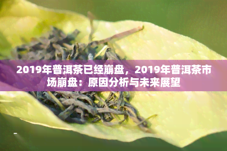 2019年普洱茶已经 *** ，2019年普洱茶市场 *** ：原因分析与未来展望