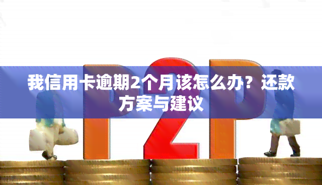 我信用卡逾期2个月该怎么办？还款方案与建议