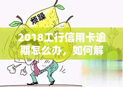 2018工行信用卡逾期怎么办，如何解决2018年工商银行信用卡逾期问题？