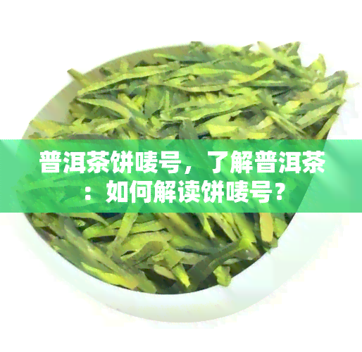 普洱茶饼唛号，了解普洱茶：如何解读饼唛号？