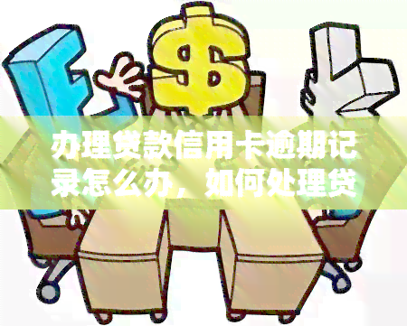 办理贷款信用卡逾期记录怎么办，如何处理贷款和信用卡逾期记录？