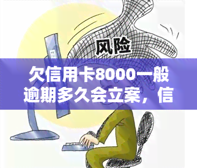 欠信用卡8000一般逾期多久会立案，信用卡欠款8000元逾期多久会被立案？