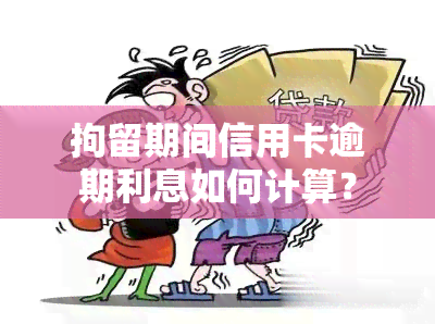 拘留期间信用卡逾期利息如何计算？