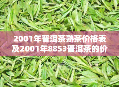 2001年普洱茶熟茶价格表及2001年8853普洱茶的价格走势