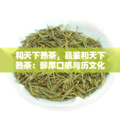 和天下熟茶，品鉴和天下熟茶：醇厚口感与历文化完美结合