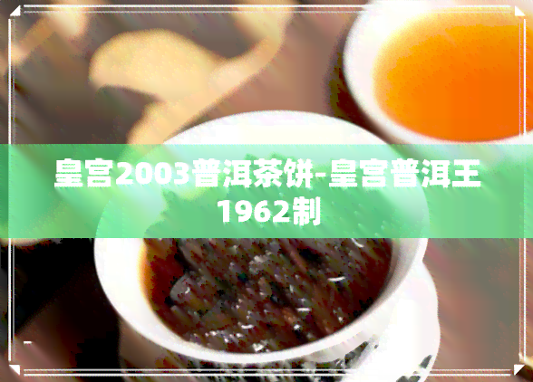 皇宫2003普洱茶饼-皇宫普洱王1962制