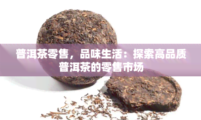 普洱茶零售，品味生活：探索高品质普洱茶的零售市场