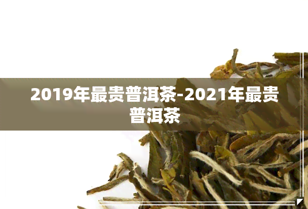 2019年最贵普洱茶-2021年最贵普洱茶