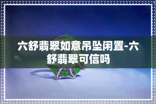 六舒翡翠如意吊坠闲置-六舒翡翠可信吗