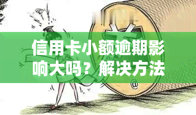 信用卡小额逾期影响大吗？解决方法与清除此记录的步骤全解析