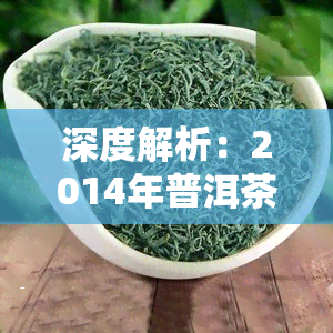 深度解析：2014年普洱茶 *** 原因及影响，当年大回顾与未来展望