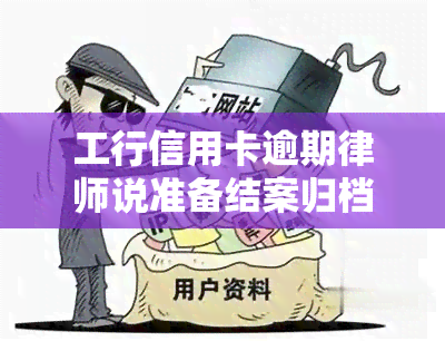 工行信用卡逾期律师说准备结案归档了是真的吗，工行信用卡逾期：律师称即将结案并归档，是否真实？