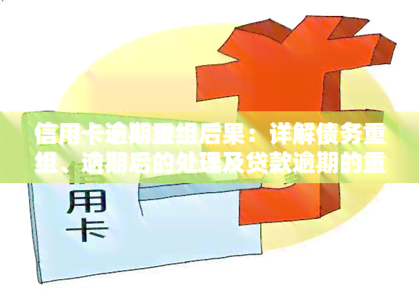 信用卡逾期重组后果：详解债务重组、逾期后的处理及贷款逾期的重组